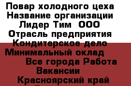 Повар холодного цеха › Название организации ­ Лидер Тим, ООО › Отрасль предприятия ­ Кондитерское дело › Минимальный оклад ­ 31 000 - Все города Работа » Вакансии   . Красноярский край,Бородино г.